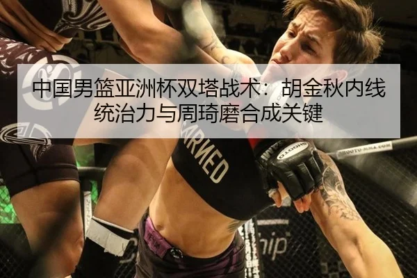 中国男篮亚洲杯双塔战术：胡金秋内线统治力与周琦磨合成关键