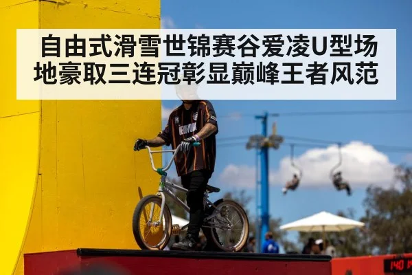 自由式滑雪世锦赛谷爱凌U型场地豪取三连冠彰显巅峰王者风范
