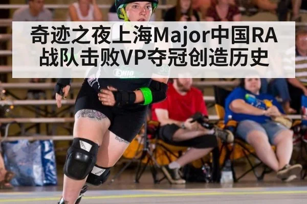 奇迹之夜上海Major中国RA战队击败VP夺冠创造历史