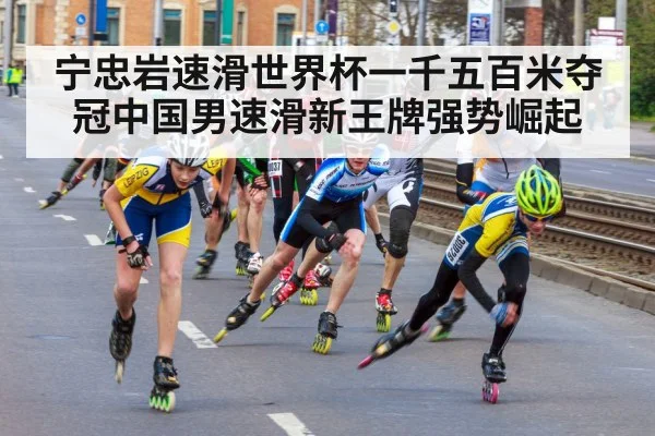宁忠岩速滑世界杯一千五百米夺冠中国男速滑新王牌强势崛起