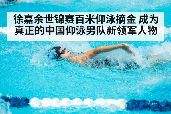 徐嘉余世锦赛百米仰泳摘金 成为真正的中国仰泳男队新领军人物