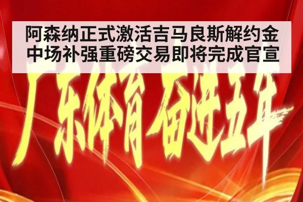 阿森纳正式激活吉马良斯解约金中场补强重磅交易即将完成官宣