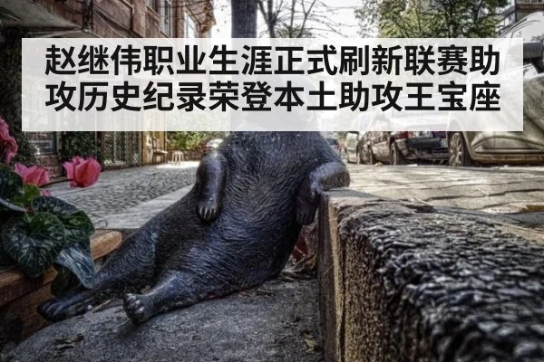 赵继伟职业生涯正式刷新联赛助攻历史纪录荣登本土助攻王宝座